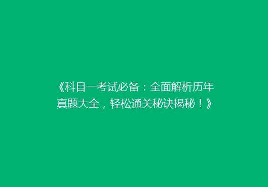 《科目一考试必备：全面解析历年真题大全，轻松通关秘诀揭秘！》