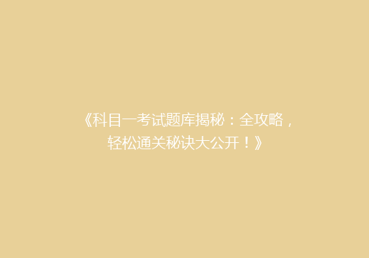 《科目一考试题库揭秘：全攻略，轻松通关秘诀大公开！》