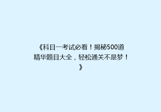 《科目一考试必看！揭秘500道精华题目大全，轻松通关不是梦！》