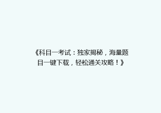《科目一考试：独家揭秘，海量题目一键下载，轻松通关攻略！》