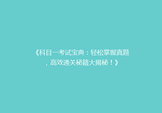 《科目一考试宝典：轻松掌握真题，高效通关秘籍大揭秘！》