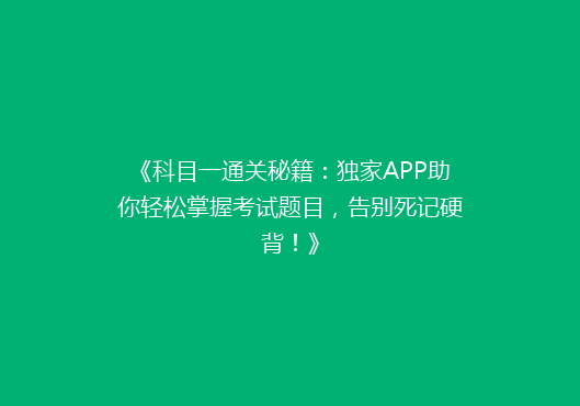 《科目一通关秘籍：独家APP助你轻松掌握考试题目，告别死记硬背！》