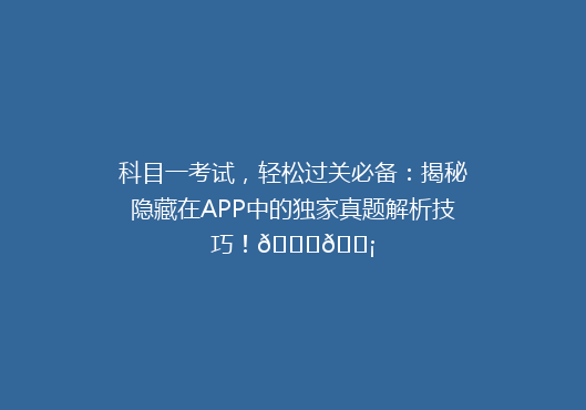 科目一考试，轻松过关必备：揭秘隐藏在APP中的独家真题解析技巧！🔍💡