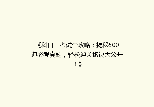 《科目一考试全攻略：揭秘500道必考真题，轻松通关秘诀大公开！》