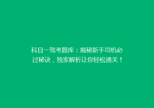 科目一驾考题库：揭秘新手司机必过秘诀，独家解析让你轻松通关！