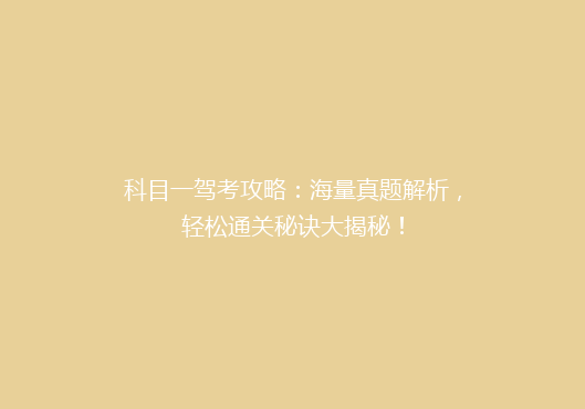 科目一驾考攻略：海量真题解析，轻松通关秘诀大揭秘！