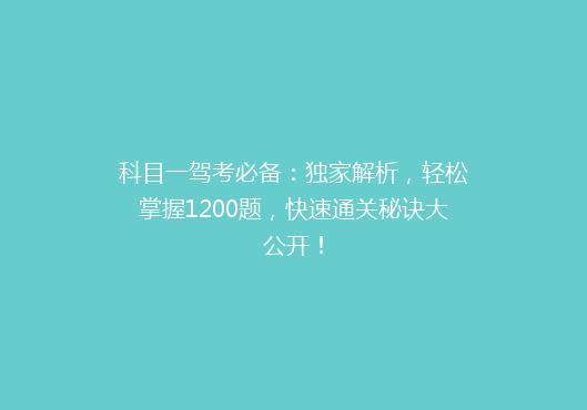 科目一驾考必备：独家解析，轻松掌握1200题，快速通关秘诀大公开！