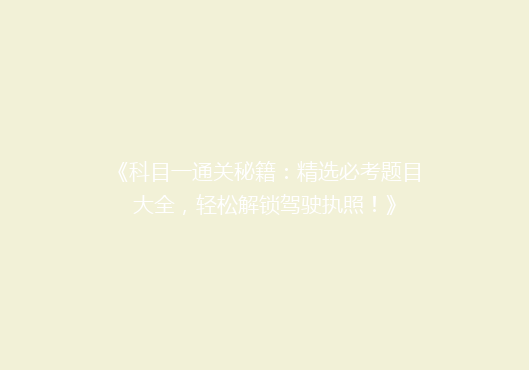 《科目一通关秘籍：精选必考题目大全，轻松解锁驾驶执照！》