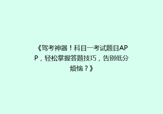 《驾考神器！科目一考试题目APP，轻松掌握答题技巧，告别低分烦恼？》