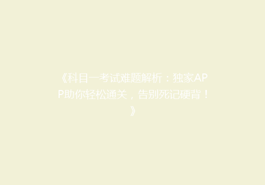 《科目一考试难题解析：独家APP助你轻松通关，告别死记硬背！》