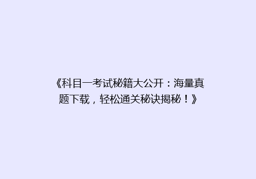 《科目一考试秘籍大公开：海量真题下载，轻松通关秘诀揭秘！》