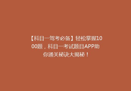 【科目一驾考必备】轻松掌握1000题，科目一考试题目APP助你通关秘诀大揭秘！