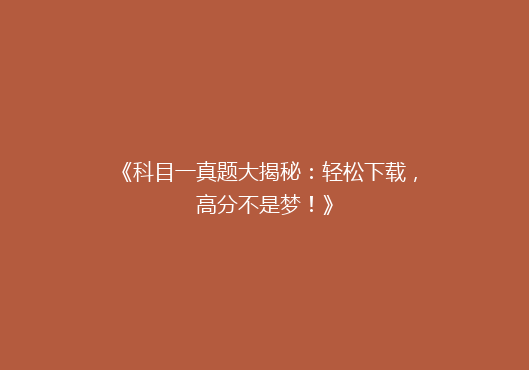 《科目一真题大揭秘：轻松下载，高分不是梦！》