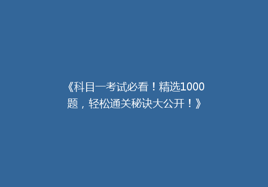 《科目一考试必看！精选1000题，轻松通关秘诀大公开！》