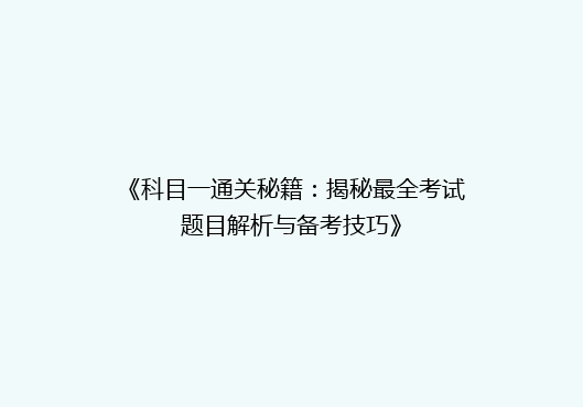 《科目一通关秘籍：揭秘最全考试题目解析与备考技巧》