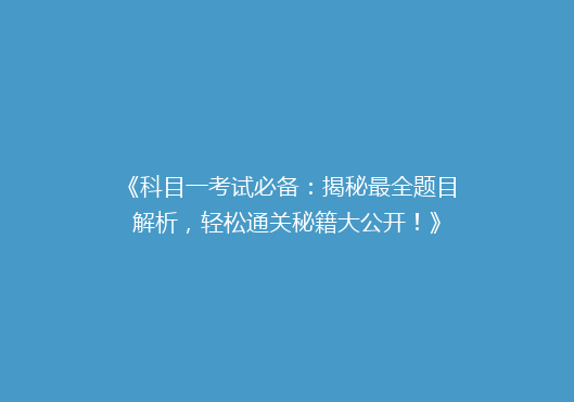 《科目一考试必备：揭秘最全题目解析，轻松通关秘籍大公开！》