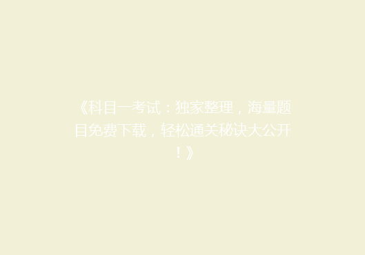 《科目一考试：独家整理，海量题目免费下载，轻松通关秘诀大公开！》