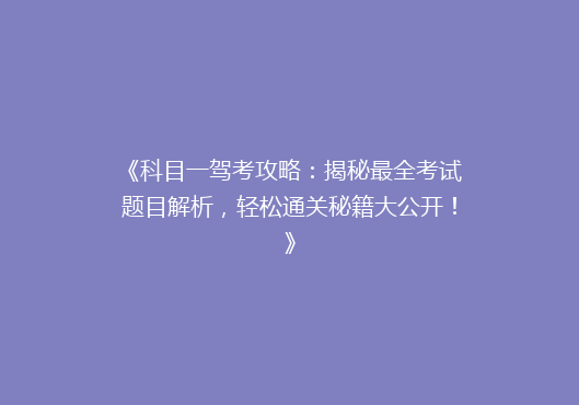 《科目一驾考攻略：揭秘最全考试题目解析，轻松通关秘籍大公开！》