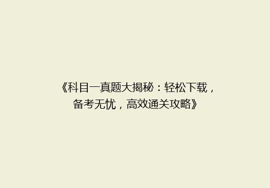 《科目一真题大揭秘：轻松下载，备考无忧，高效通关攻略》