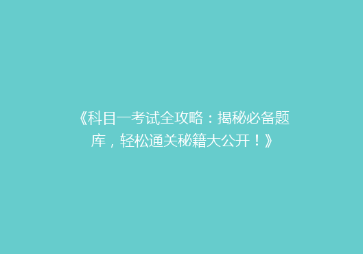 《科目一考试全攻略：揭秘必备题库，轻松通关秘籍大公开！》