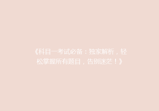 《科目一考试必备：独家解析，轻松掌握所有题目，告别迷茫！》
