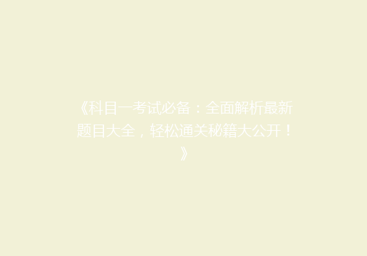 《科目一考试必备：全面解析最新题目大全，轻松通关秘籍大公开！》