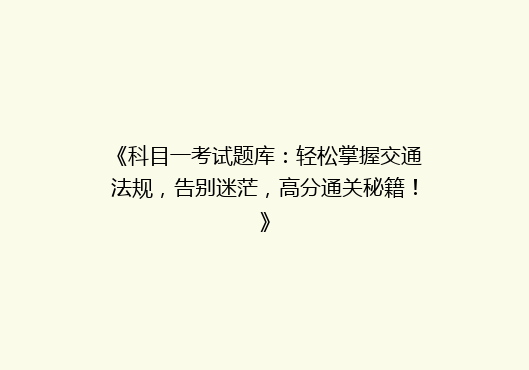 《科目一考试题库：轻松掌握交通法规，告别迷茫，高分通关秘籍！》