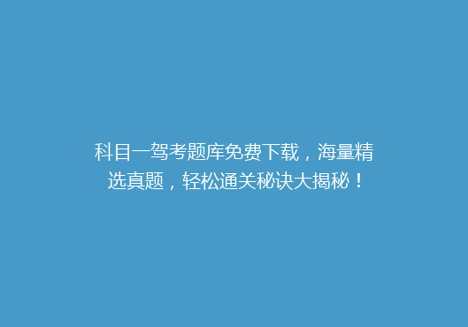 科目一驾考题库免费下载，海量精选真题，轻松通关秘诀大揭秘！