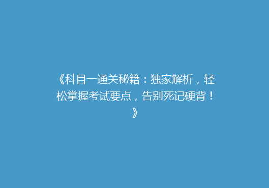 《科目一通关秘籍：独家解析，轻松掌握考试要点，告别死记硬背！》