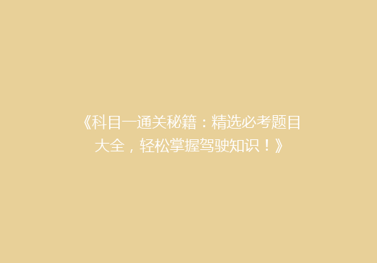 《科目一通关秘籍：精选必考题目大全，轻松掌握驾驶知识！》