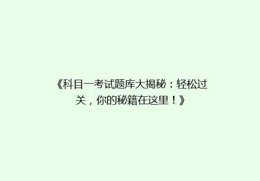 《科目一考试题库大揭秘：轻松过关，你的秘籍在这里！》