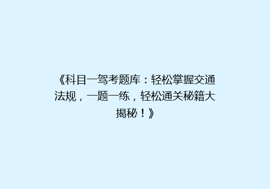 《科目一驾考题库：轻松掌握交通法规，一题一练，轻松通关秘籍大揭秘！》