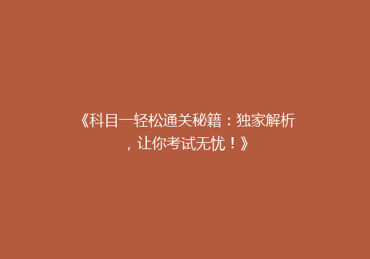 《科目一轻松通关秘籍：独家解析，让你考试无忧！》