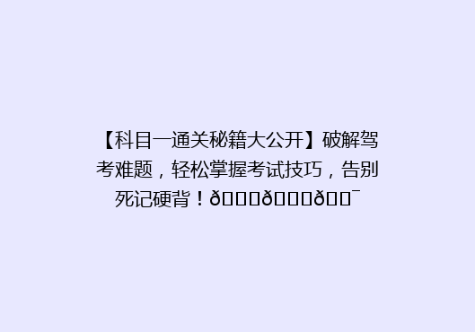 【科目一通关秘籍大公开】破解驾考难题，轻松掌握考试技巧，告别死记硬背！🚗📚🎯