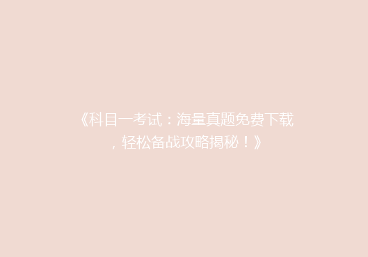 《科目一考试：海量真题免费下载，轻松备战攻略揭秘！》