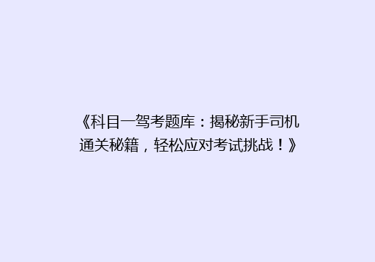 《科目一驾考题库：揭秘新手司机通关秘籍，轻松应对考试挑战！》