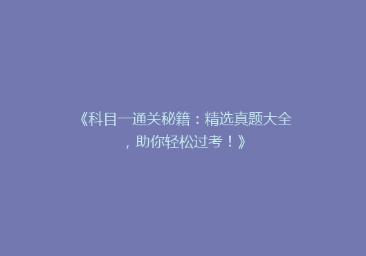 《科目一通关秘籍：精选真题大全，助你轻松过考！》