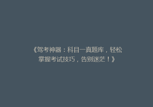 《驾考神器：科目一真题库，轻松掌握考试技巧，告别迷茫！》