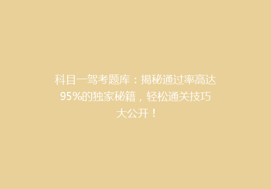 科目一驾考题库：揭秘通过率高达95%的独家秘籍，轻松通关技巧大公开！