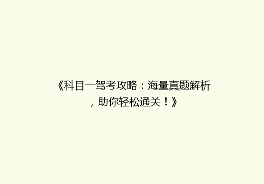 《科目一驾考攻略：海量真题解析，助你轻松通关！》