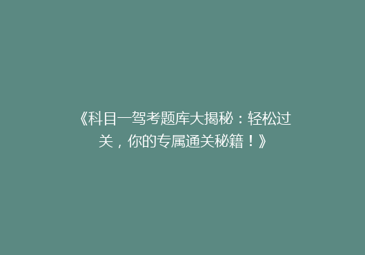 《科目一驾考题库大揭秘：轻松过关，你的专属通关秘籍！》