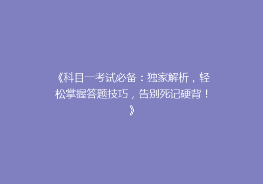 《科目一考试必备：独家解析，轻松掌握答题技巧，告别死记硬背！》