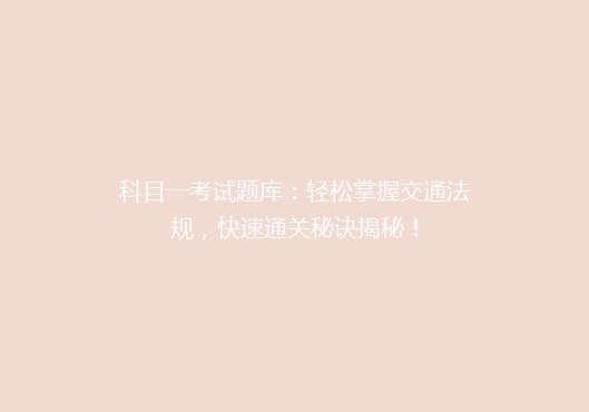科目一考试题库：轻松掌握交通法规，快速通关秘诀揭秘！
