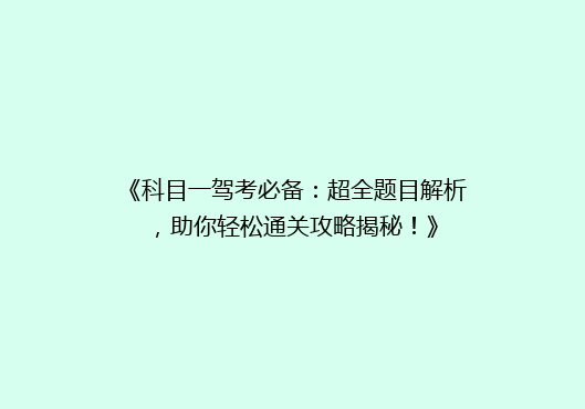 《科目一驾考必备：超全题目解析，助你轻松通关攻略揭秘！》