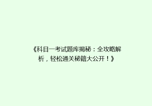 《科目一考试题库揭秘：全攻略解析，轻松通关秘籍大公开！》