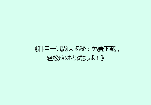 《科目一试题大揭秘：免费下载，轻松应对考试挑战！》