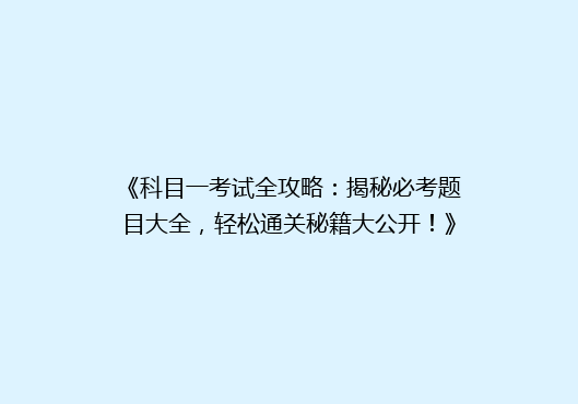 《科目一考试全攻略：揭秘必考题目大全，轻松通关秘籍大公开！》