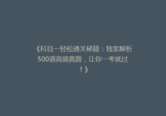 《科目一轻松通关秘籍：独家解析500道高频真题，让你一考就过！》