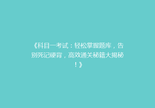 《科目一考试：轻松掌握题库，告别死记硬背，高效通关秘籍大揭秘！》