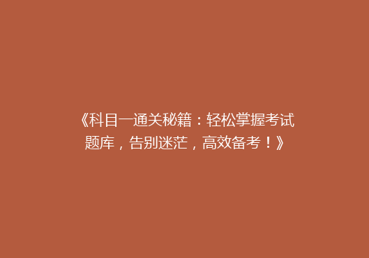 《科目一通关秘籍：轻松掌握考试题库，告别迷茫，高效备考！》